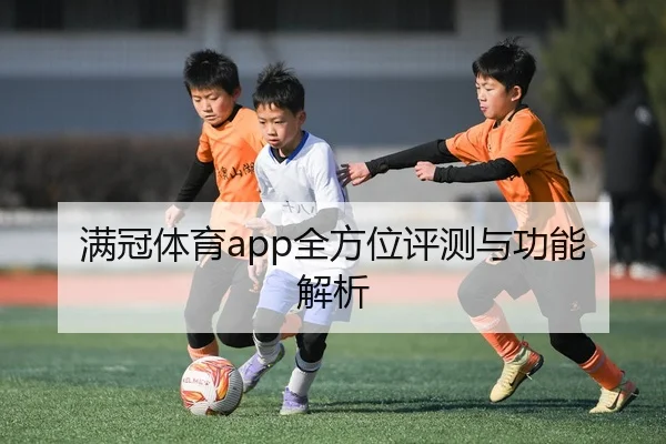 满冠体育app全方位评测与功能解析