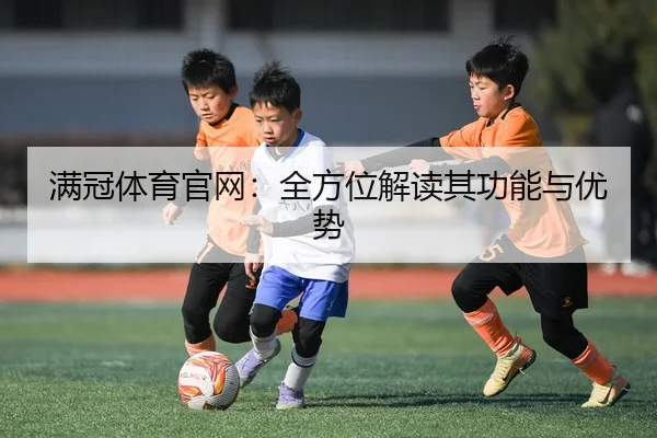 满冠体育官网：全方位解读其功能与优势
