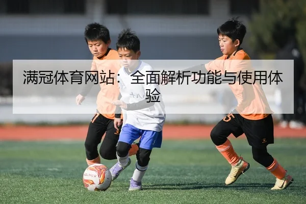 满冠体育网站：全面解析功能与使用体验