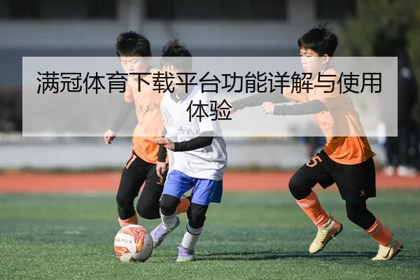 满冠体育下载平台功能详解与使用体验
