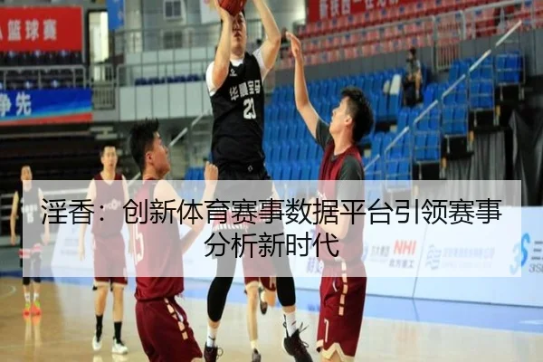 淫香：创新体育赛事数据平台引领赛事分析新时代